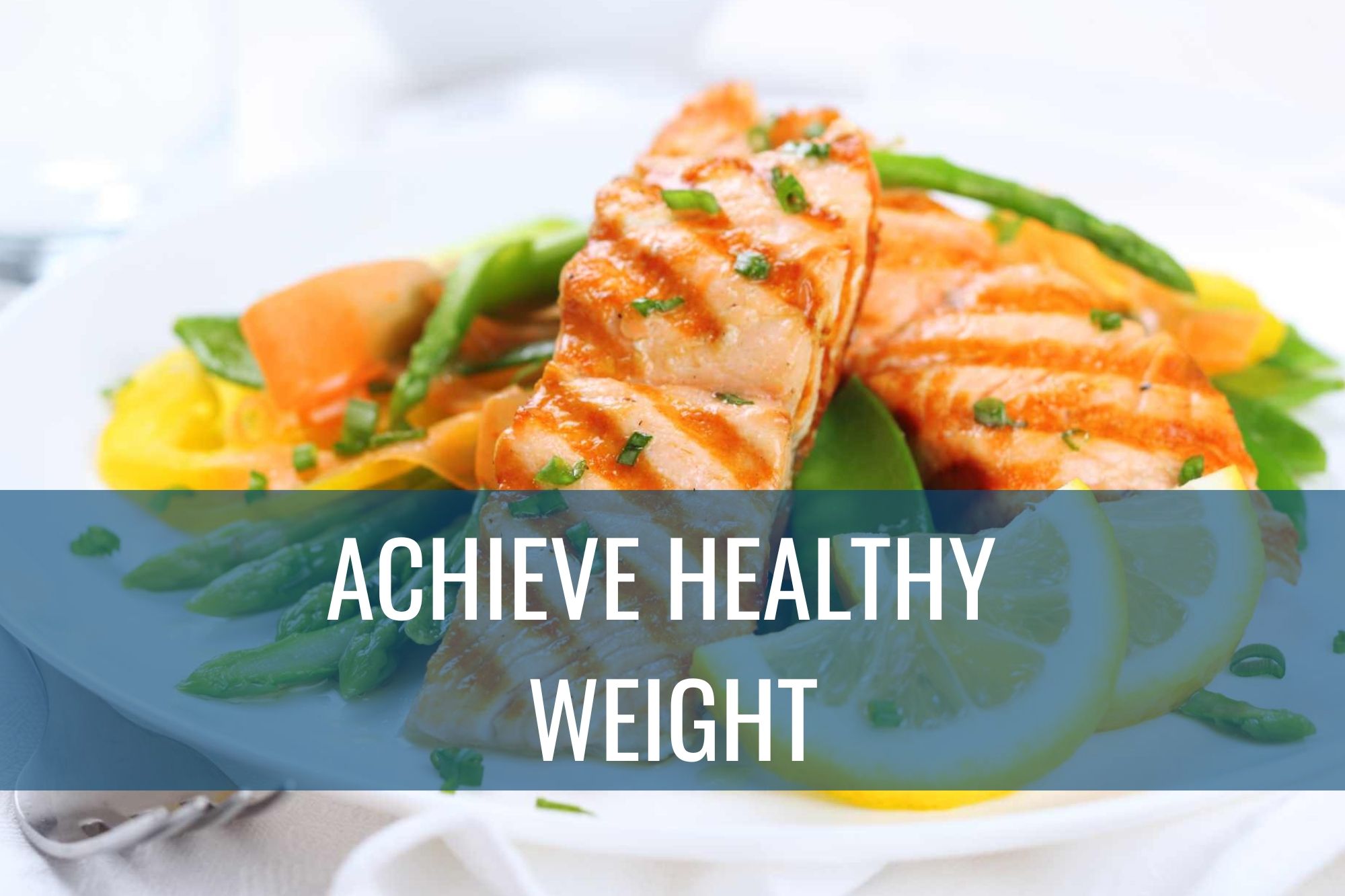 A plate of fresh vegetables and grilled salmon with the words "Achieve Healthy Weight."